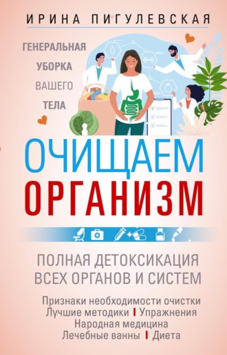 Очищаем организм. Генеральная уборка вашего тела. Полная детоксикация всех органов и систем. 