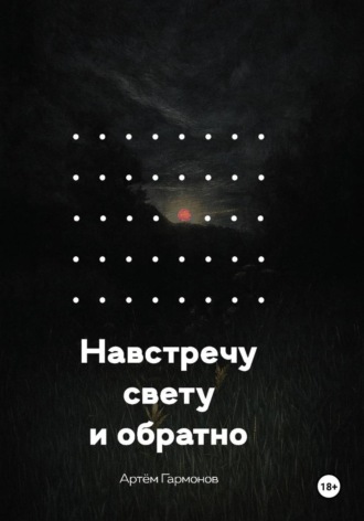Артём Андреевич Гармонов. Навстречу свету и обратно