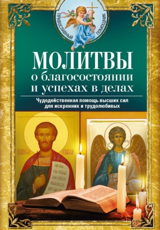 Сборник. Молитвы о благосостоянии и успехах в делах. Чудодейственная помощь высших сил для искренних и трудолюбивых