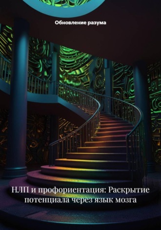 Обновление разума. НЛП и профориентация: Раскрытие потенциала через язык мозга