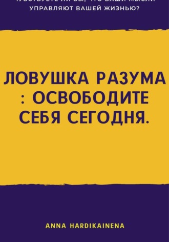 Anna Hardikainena. Ловушка разума: освободите себя сегодня