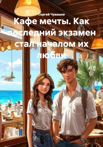 Сергей Чувашов. Кафе мечты. Как последний экзамен стал началом их любви