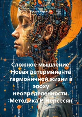 Руслан Нерсесян. Сложное мышление: Новая детерминанта гармоничной жизни в эпоху неопределенности. Методика Р. Нерсесян