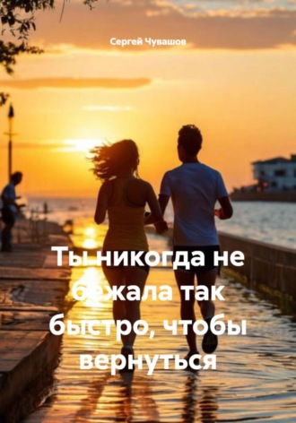 Сергей Чувашов. Ты никогда не бежала так быстро, чтобы вернуться