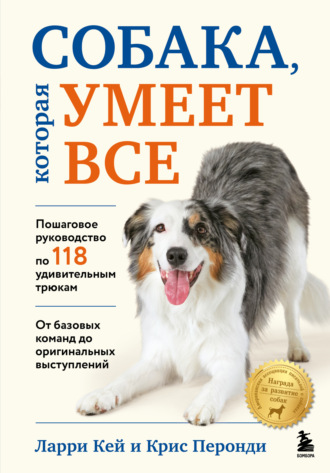 Ларри Кей. Собака, которая умеет все. Пошаговое руководство по 118 удивительным трюкам