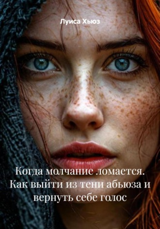 Луиса Хьюз. Когда молчание ломается. Как выйти из тени абьюза и вернуть себе голос