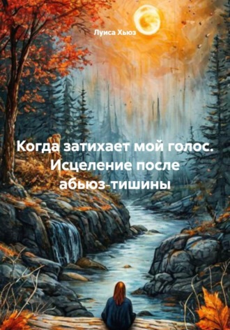 Луиса Хьюз. Когда затихает мой голос. Исцеление после абьюз‑тишины