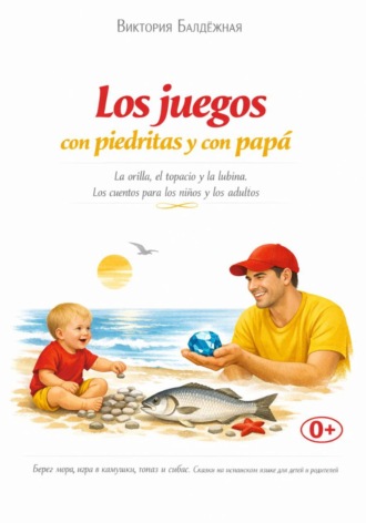 Виктория Балдёжная. Los juegos con piedritas y con papá. La orilla, el topacio y la lubina. Cuento para niños y grandes soñadores