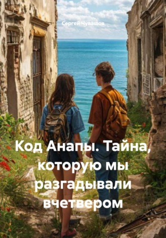 Сергей Чувашов. Код Анапы. Тайна, которую мы разгадывали вчетвером