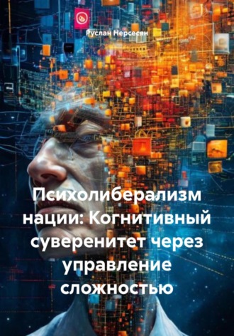 Руслан Нерсесян. Психолиберализм нации: Когнитивный суверенитет через управление сложностью