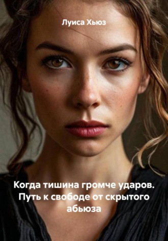 Луиса Хьюз. Когда тишина громче ударов. Путь к свободе от скрытого абьюза