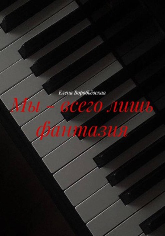 Елена Воробьёвская. Мы – всего лишь фантазия