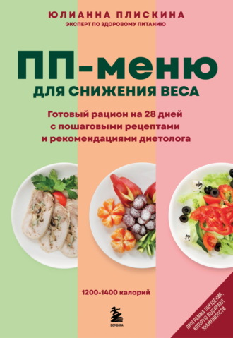Юлианна Плискина. ПП-меню для снижения веса. Готовый рацион на 28 дней с пошаговыми рецептами и рекомендациями диетолога