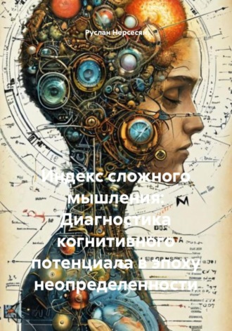 Руслан Нерсесян. Индекс сложного мышления: Диагностика когнитивного потенциала в эпоху неопределенности