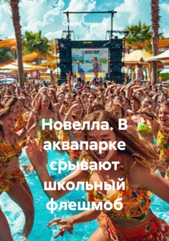 Сергей Чувашов. Новелла. В аквапарке срывают школьный флешмоб