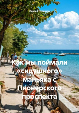 Сергей Чувашов. Как мы поймали «сидушного» маньяка с Пионерского проспекта