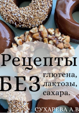 Рецепты без глютена, лактозы и сахара. А. Сухарева