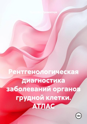 Николай Иванович Прокопчук. Рентгенологическая диагностика заболеваний органов грудной клетки. АТЛАС