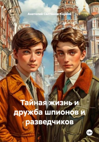Тайная жизнь и дружба шпионов и разведчиков. Анатолий Сергеевич Салтыков-Карпов