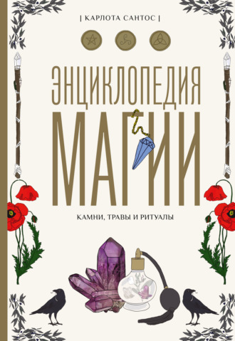 Энциклопедия магии. Камни, травы, ритуалы. Карлота Сантос