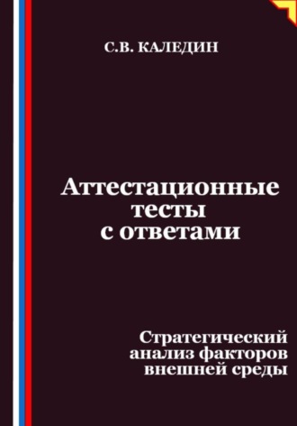 Сергей Каледин. Аттестационные тесты с ответами. Стратегический анализ факторов внешней среды