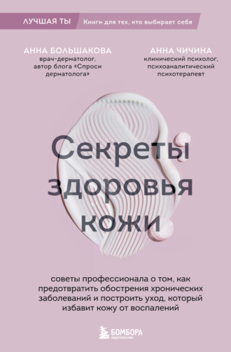 Анна Большакова. Секреты здоровья кожи. Советы профессионала о том, как предотвратить обострения хронических заболеваний и построить уход, который избавит кожу от воспалений