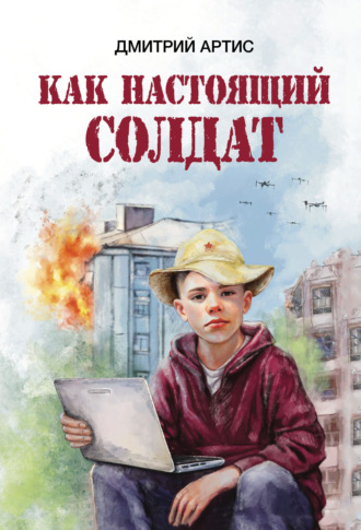 Дмитрий Артис. Как настоящий солдат. Школьные и не только рассказы Димки Донского