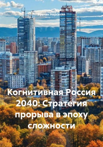 Руслан Нерсесян. Когнитивная Россия 2040: Стратегия прорыва в эпоху сложности