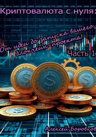 Алексей Боровков. Криптовалюта с нуля: От идеи до запуска вашего блокчейн проекта! Часть 1