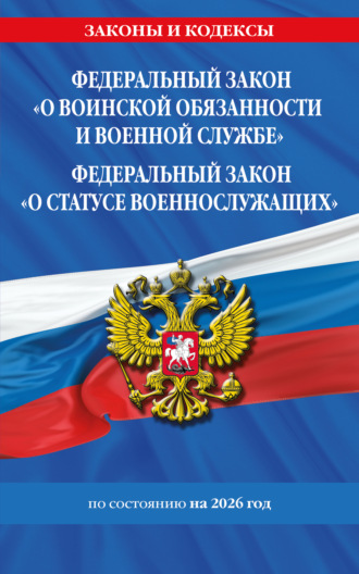 . Федеральный закон «О воинской обязанности и военной службе». Федеральный закон «О статусе военнослужащих». Тексты с изменениями и дополнениями на 2026 год