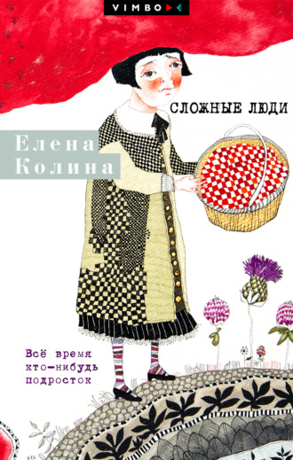Елена Колина. Сложные люди. Все время кто-нибудь подросток