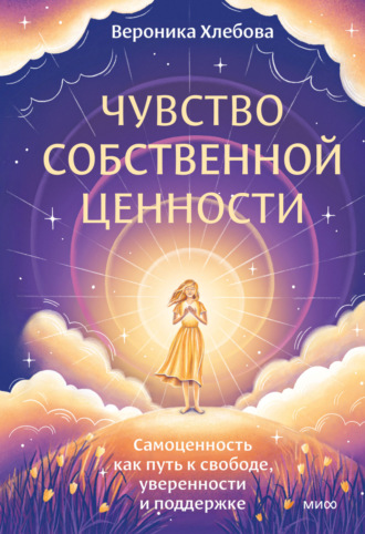 Чувство собственной ценности. Самоценность как путь к свободе, уверенности и поддержке. Вероника Хлебова