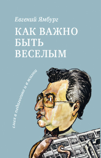 Евгений Ямбург. Как важно быть веселым. Смех в педагогике и в жизни