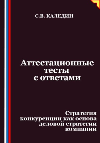 Сергей Каледин. Аттестационные тесты с ответами. Стратегия конкуренции как основа деловой стратегии компании