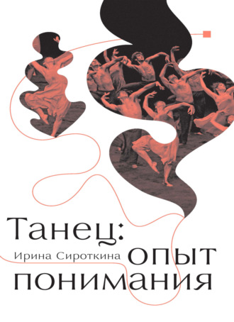 И. Е. Сироткина. Танец: опыт понимания. Эссе. Знаменитые хореографические постановки и перформансы. Антология текстов о танце