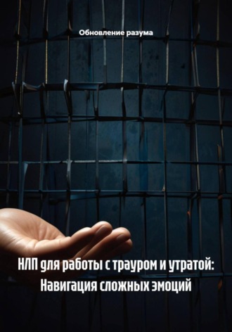 Обновление разума. НЛП для работы с трауром и утратой: Навигация сложных эмоций