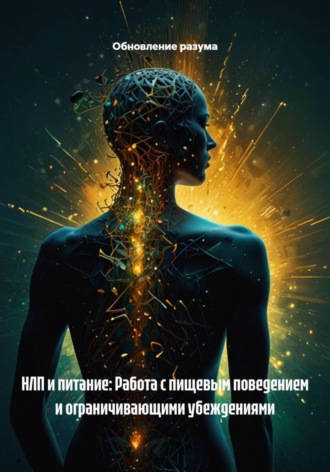 Обновление разума. НЛП и питание: Работа с пищевым поведением и ограничивающими убеждениями