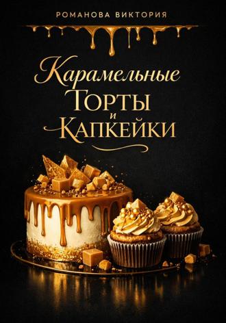 Романова Виктория. Карамельные торты и капкейки