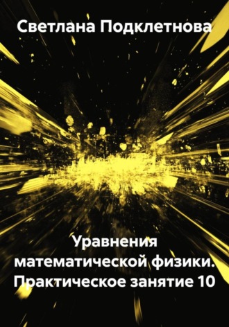 С.В. Подклетнова. Уравнения математической физики. Практическое занятие 10