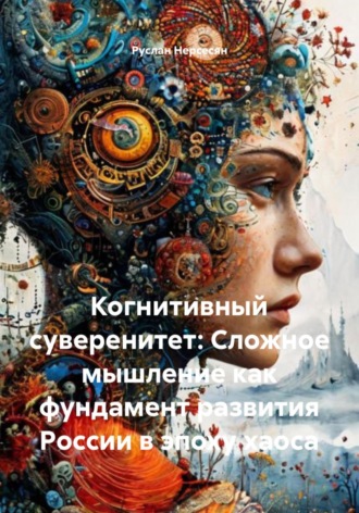 Руслан Нерсесян. Когнитивный суверенитет: Сложное мышление как фундамент развития России в эпоху хаоса
