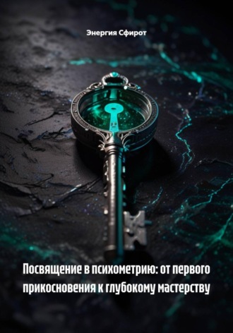 Энергия Сфирот. Посвящение в психометрию: от первого прикосновения к глубокому мастерству