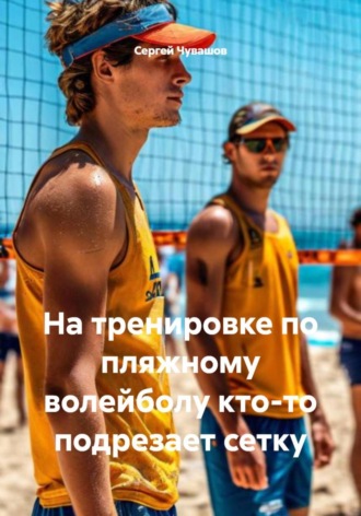 На тренировке по пляжному волейболу кто-то подрезает сетку. Сергей Чувашов