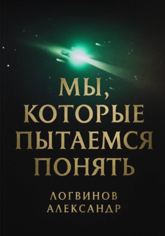 Александр Логвинов. Мы, которые пытаемся понять