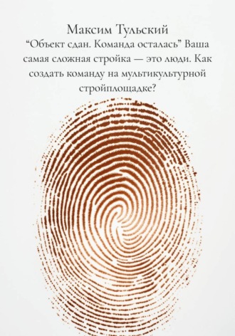 Максим Тульский. “Объект сдан. Команда осталась” Ваша самая сложная стройка – это люди. Как создать команду на мультикультурной стройплощадке?