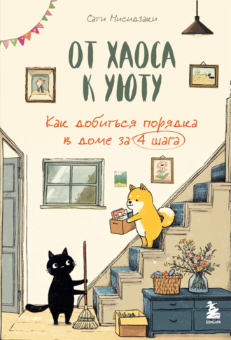 Сати Нисидзаки. От хаоса к уюту. Как добиться порядка в доме за 4 шага