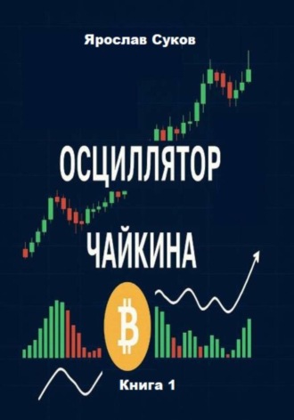 Ярослав Суков. Осциллятор Чайкина: стратегии на фондовом рынке и в криптовалютах (Книга 1)