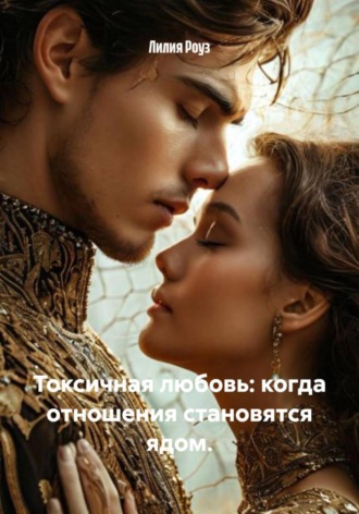 Лилия Роуз. Токсичная любовь: когда отношения становятся ядом
