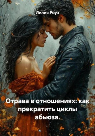 Лилия Роуз. Отрава в отношениях: как прекратить циклы абьюза