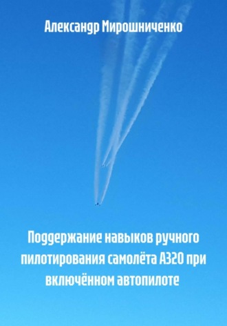 Александр Мирошниченко. Поддержание навыков ручного пилотирования самолёта А320 при включённом автопилоте