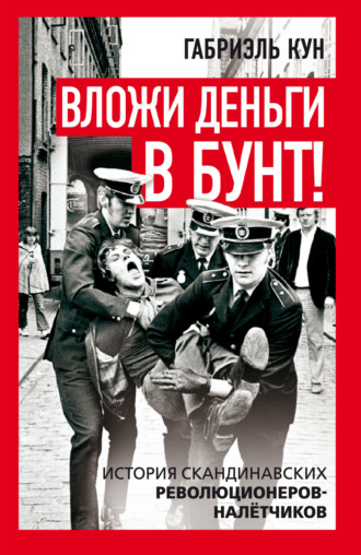 Вложи деньги в бунт! История скандинавских революционеров-налетчиков. Габриэль Кун